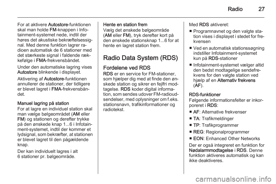 OPEL COMBO 2015  Instruktionsbog til Infotainment (in Danish) Radio27
For at aktivere Autostore-funktionen
skal man holde  FM-knappen i Info‐
tainment-systemet nede, indtil der høres det akustiske bekræftelsessig‐
nal. Med denne funktion lagrer ra‐
dioen