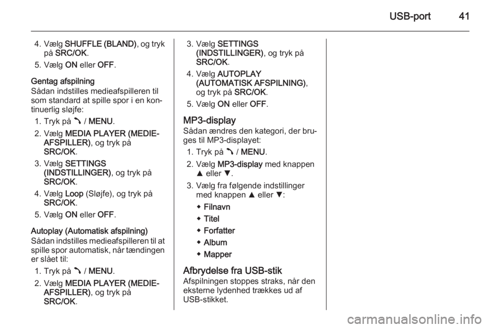 OPEL COMBO 2015  Instruktionsbog til Infotainment (in Danish) USB-port41
4.Vælg  SHUFFLE (BLAND) , og tryk
på  SRC/OK .
5. Vælg  ON eller  OFF.
Gentag afspilning
Sådan indstilles medieafspilleren til
som standard at spille spor i en kon‐
tinuerlig sløjfe: