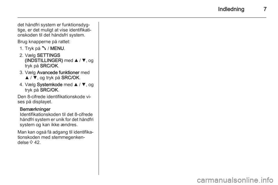 OPEL COMBO 2015  Instruktionsbog til Infotainment (in Danish) Indledning7
det håndfri system er funktionsdyg‐
tige, er det muligt at vise identifikati‐
onskoden til det håndsfri system.
Brug knapperne på rattet: 1. Tryk på  Â / MENU .
2. Vælg  SETTINGS