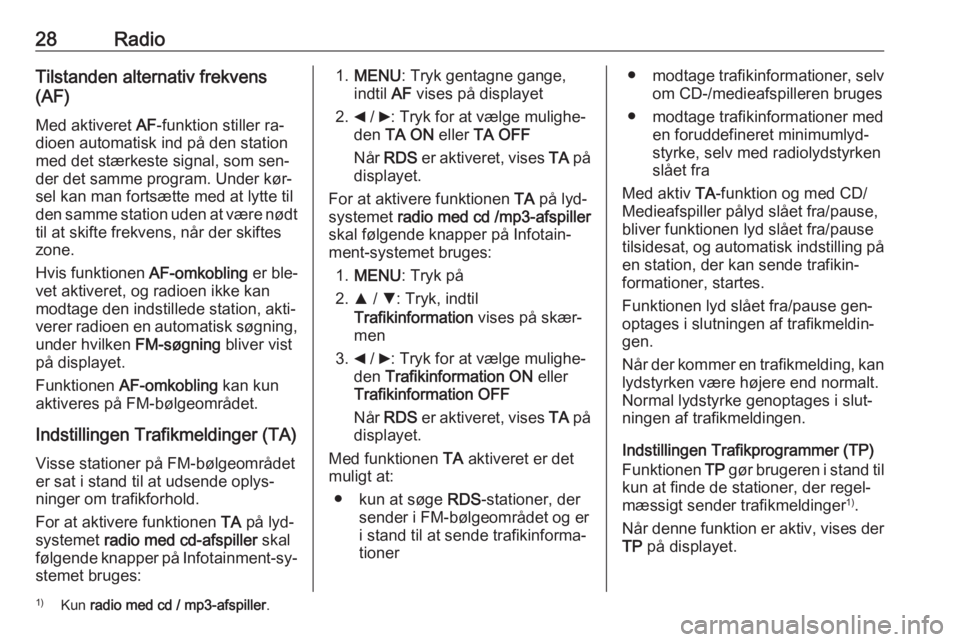 OPEL COMBO 2016  Instruktionsbog til Infotainment (in Danish) 28RadioTilstanden alternativ frekvens
(AF)
Med aktiveret  AF-funktion stiller ra‐
dioen automatisk ind på den station
med det stærkeste signal, som sen‐
der det samme program. Under kør‐
sel 