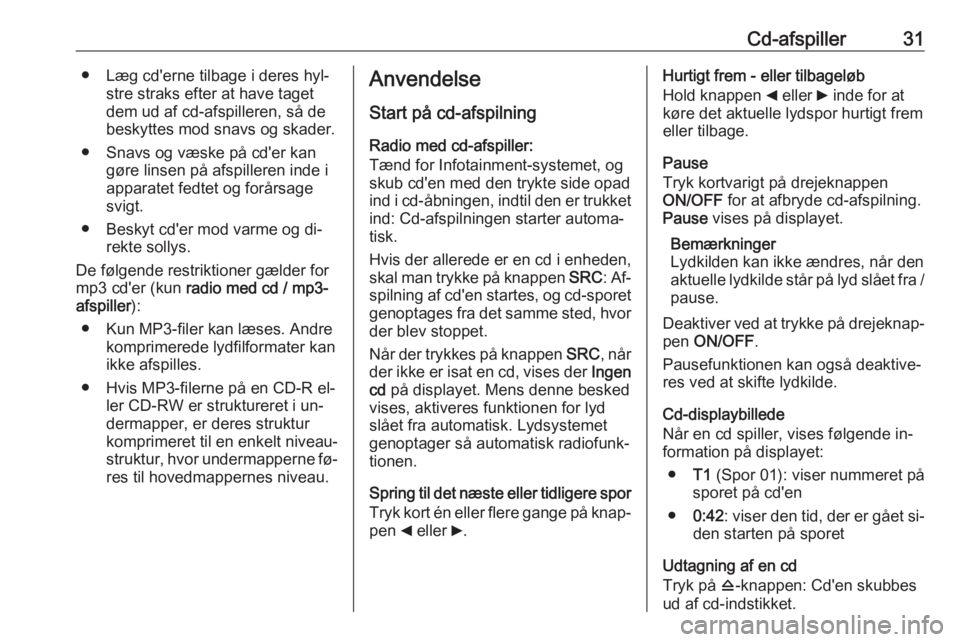 OPEL COMBO 2016  Instruktionsbog til Infotainment (in Danish) Cd-afspiller31● Læg cd'erne tilbage i deres hyl‐stre straks efter at have taget
dem ud af cd-afspilleren, så de
beskyttes mod snavs og skader.
● Snavs og væske på cd'er kan gøre lin