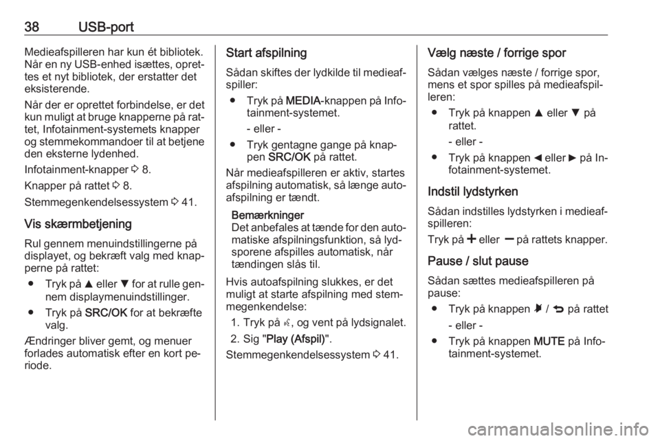 OPEL COMBO 2016  Instruktionsbog til Infotainment (in Danish) 38USB-portMedieafspilleren har kun ét bibliotek.Når en ny USB-enhed isættes, opret‐
tes et nyt bibliotek, der erstatter det
eksisterende.
Når der er oprettet forbindelse, er det kun muligt at br