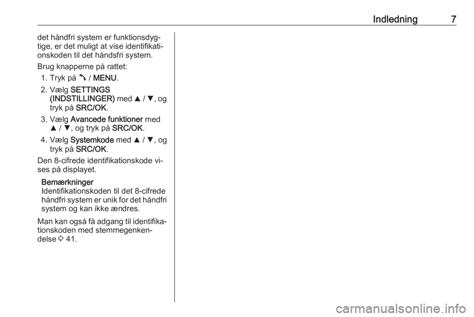 OPEL COMBO 2016  Instruktionsbog til Infotainment (in Danish) Indledning7det håndfri system er funktionsdyg‐
tige, er det muligt at vise identifikati‐
onskoden til det håndsfri system.
Brug knapperne på rattet: 1. Tryk på  Â / MENU .
2. Vælg  SETTINGS
