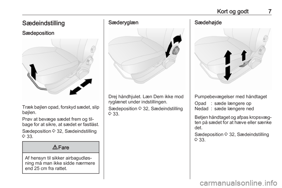 OPEL COMBO 2016  Instruktionsbog (in Danish) Kort og godt7Sædeindstilling
Sædeposition
Træk bøjlen opad, forskyd sædet, slip
bøjlen.
Prøv at bevæge sædet frem og til‐
bage for at sikre, at sædet er fastlåst.
Sædeposition  3 32, Sæ