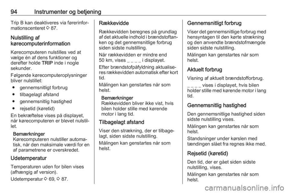 OPEL COMBO 2017  Instruktionsbog (in Danish) 94Instrumenter og betjeningTrip B kan deaktiveres via førerinfor‐
mationscenteret  3 87.
Nulstilling af
kørecomputerinformation
Kørecomputeren nulstilles ved at
vælge én af dens funktioner og
d
