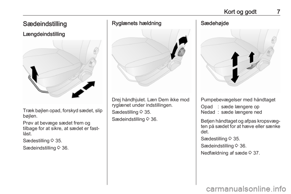 OPEL COMBO D 2017.5  Instruktionsbog (in Danish) Kort og godt7Sædeindstilling
Længdeindstilling
Træk bøjlen opad, forskyd sædet, slip
bøjlen.
Prøv at bevæge sædet frem og
tilbage for at sikre, at sædet er fast‐
låst.
Sædestilling  3 35