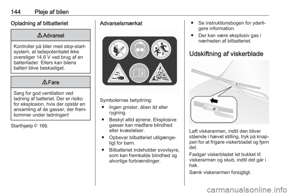 OPEL COMBO D 2018  Instruktionsbog (in Danish) 144Pleje af bilenOpladning af bilbatteriet9Advarsel
Kontroller på biler med stop-start-
system, at ladepotentialet ikke
overstiger 14,6 V ved brug af en
batterilader. Ellers kan bilens
batteri blive 