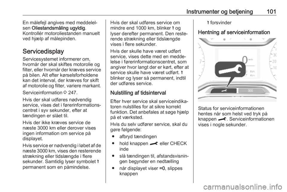 OPEL COMBO E 2019  Instruktionsbog (in Danish) Instrumenter og betjening101En målefejl angives med meddelel‐
sen  Oliestandsmåling ugyldig .
Kontrollér motoroliestanden manuelt
ved hjælp af målepinden.
Servicedisplay
Servicesystemet informe