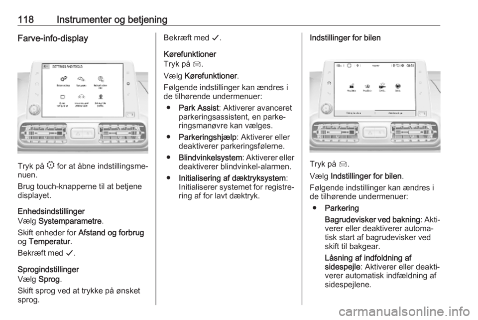 OPEL COMBO E 2019  Instruktionsbog (in Danish) 118Instrumenter og betjeningFarve-info-display
Tryk på : for at åbne indstillingsme‐
nuen.
Brug touch-knapperne til at betjene
displayet.
Enhedsindstillinger
Vælg  Systemparametre .
Skift enheder
