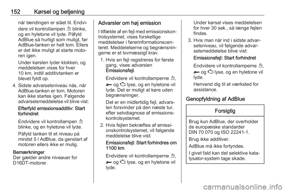 OPEL COMBO E 2019  Instruktionsbog (in Danish) 152Kørsel og betjeningnår tændingen er slået til. Endvi‐
dere vil kontrollampen  u blinke,
og en hyletone vil lyde. Påfyld
AdBlue så hurtigt som muligt, før
AdBlue-tanken er helt tom. Ellers
