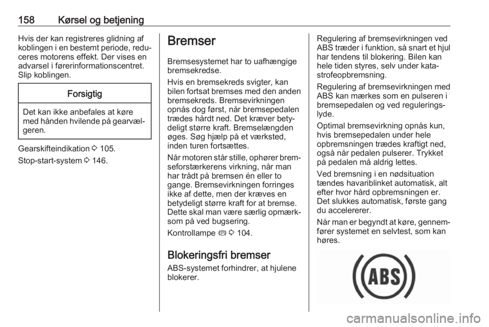 OPEL COMBO E 2019  Instruktionsbog (in Danish) 158Kørsel og betjeningHvis der kan registreres glidning af
koblingen i en bestemt periode, redu‐
ceres motorens effekt. Der vises en
advarsel i førerinformationscentret.
Slip koblingen.Forsigtig
D