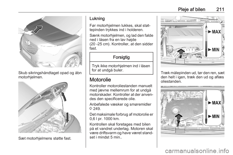 OPEL COMBO E 2019  Instruktionsbog (in Danish) Pleje af bilen211
Skub sikringshåndtaget opad og åbn
motorhjelmen.
Sæt motorhjelmens støtte fast.
Lukning
Før motorhjelmen lukkes, skal støt‐
tepinden trykkes ind i holderen.
Sænk motorhjelme