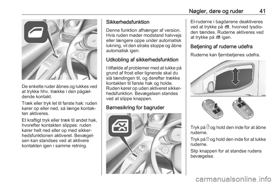 OPEL COMBO E 2019  Instruktionsbog (in Danish) Nøgler, døre og ruder41
De enkelte ruder åbnes og lukkes ved
at trykke hhv. trække i den pågæl‐
dende kontakt.
Træk eller tryk let til første hak: ruden
kører op eller ned, så længe konta
