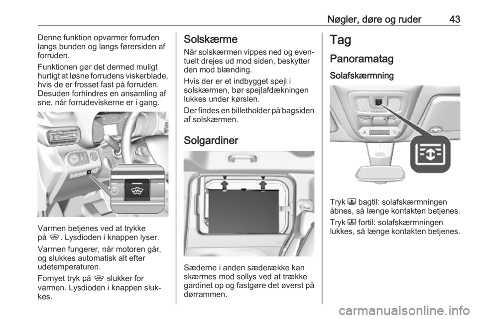 OPEL COMBO E 2019  Instruktionsbog (in Danish) Nøgler, døre og ruder43Denne funktion opvarmer forruden
langs bunden og langs førersiden af
forruden.
Funktionen gør det dermed muligt
hurtigt at løsne forrudens viskerblade,
hvis de er frosset f