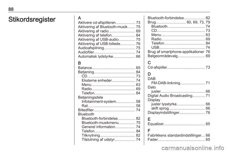 OPEL COMBO E 2019.1 Instruktionsbog til Infotainment (in Danish) 88StikordsregisterAAktivere cd-afspilleren ..................73
Aktivering af Bluetooth-musik .......75
Aktivering af radio .........................69
Aktivering af telefon ......................84
A OPEL COMBO E 2019.1 Instruktionsbog til Infotainment (in Danish) 88StikordsregisterAAktivere cd-afspilleren ..................73
Aktivering af Bluetooth-musik .......75
Aktivering af radio .........................69
Aktivering af telefon ......................84
A