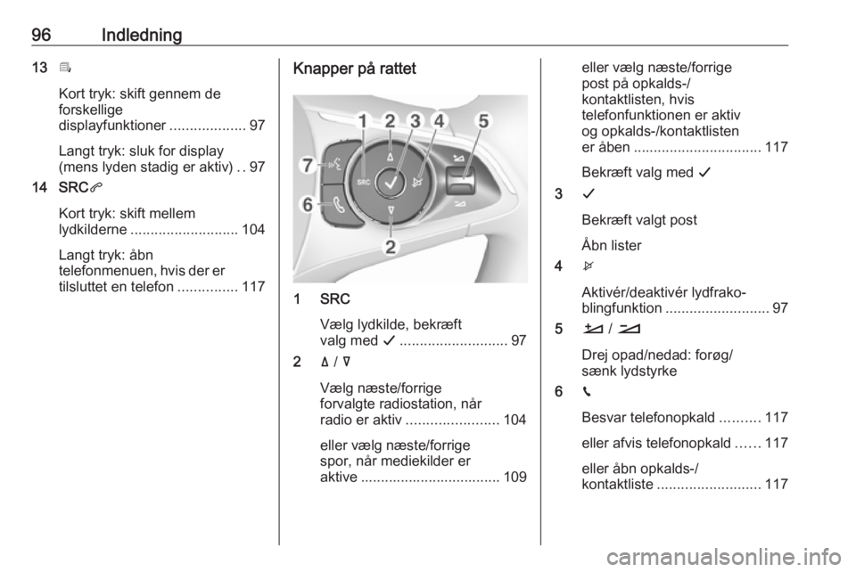 OPEL COMBO E 2019.1 Instruktionsbog til Infotainment (in Danish) 96Indledning13Î
Kort tryk: skift gennem de
forskellige
displayfunktioner ...................97
Langt tryk: sluk for display
(mens lyden stadig er aktiv) ..97
14 SRC q
Kort tryk: skift mellem
lydkilde OPEL COMBO E 2019.1 Instruktionsbog til Infotainment (in Danish) 96Indledning13Î
Kort tryk: skift gennem de
forskellige
displayfunktioner ...................97
Langt tryk: sluk for display
(mens lyden stadig er aktiv) ..97
14 SRC q
Kort tryk: skift mellem
lydkilde
