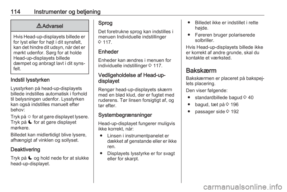 OPEL COMBO E 2019.1  Instruktionsbog (in Danish) 114Instrumenter og betjening9Advarsel
Hvis Head-up-displayets billede er
for lyst eller for højt i dit synsfelt,
kan det hindre dit udsyn, når det er
mørkt udenfor. Sørg for at holde
Head-up-displ