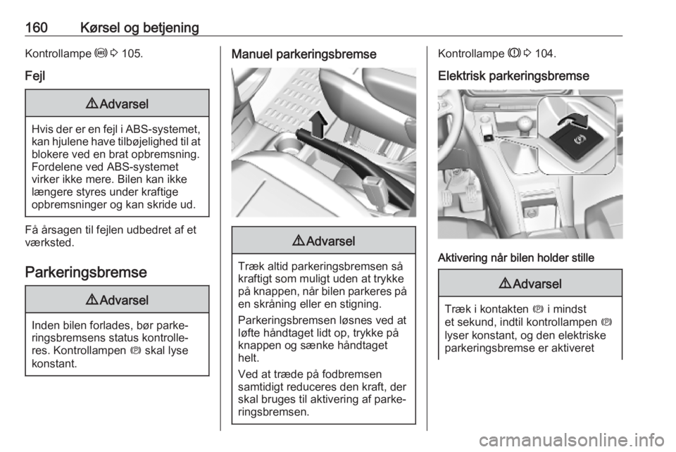 OPEL COMBO E 2019.1  Instruktionsbog (in Danish) 160Kørsel og betjeningKontrollampe u 3  105.
Fejl9 Advarsel
Hvis der er en fejl i ABS-systemet,
kan hjulene have tilbøjelighed til at
blokere ved en brat opbremsning.
Fordelene ved ABS-systemet
virk