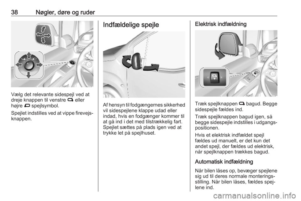 OPEL COMBO E 2019.1  Instruktionsbog (in Danish) 38Nøgler, døre og ruder
Vælg det relevante sidespejl ved at
dreje knappen til venstre  C eller
højre  D spejlsymbol.
Spejlet indstilles ved at vippe firevejs‐
knappen.
Indfældelige spejle
Af he
