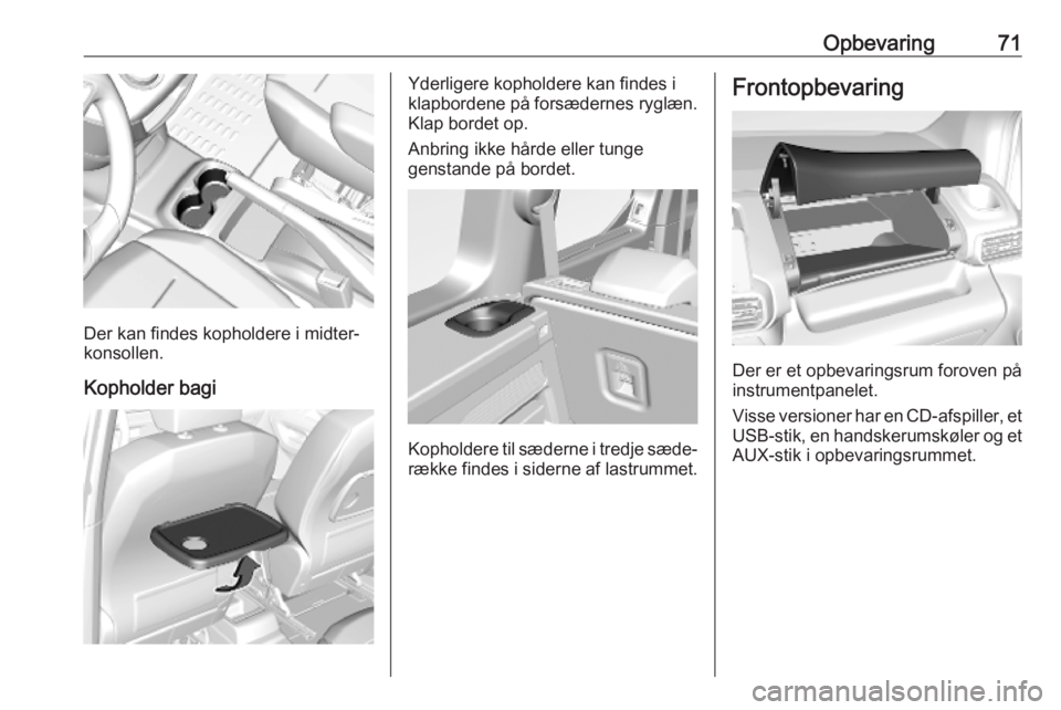 OPEL COMBO E 2019.1  Instruktionsbog (in Danish) Opbevaring71
Der kan findes kopholdere i midter‐
konsollen.
Kopholder bagi
Yderligere kopholdere kan findes i
klapbordene på forsædernes ryglæn. Klap bordet op.
Anbring ikke hårde eller tunge
ge