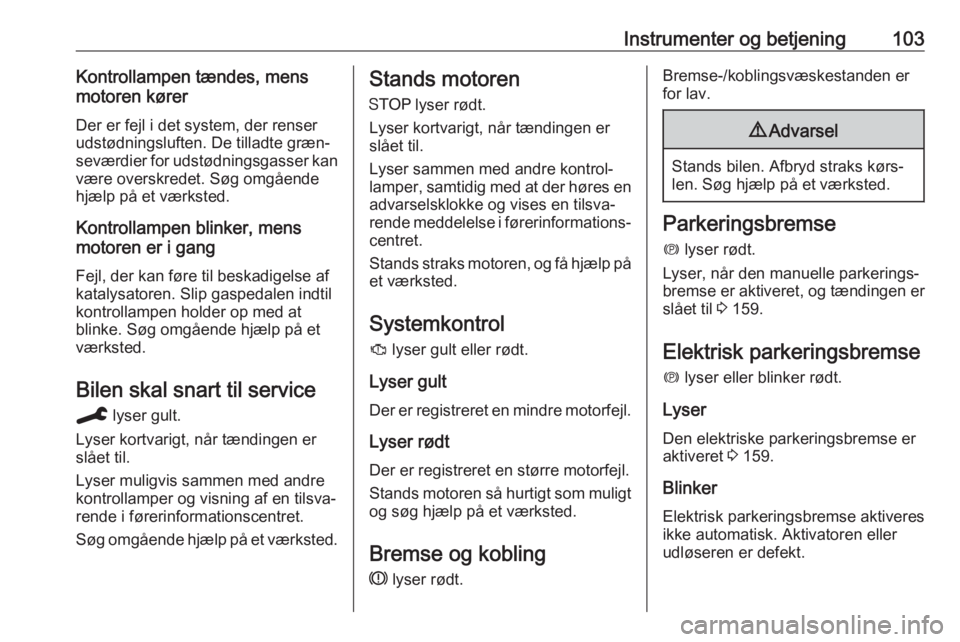 OPEL COMBO E 2019.75  Instruktionsbog (in Danish) Instrumenter og betjening103Kontrollampen tændes, mens
motoren kører
Der er fejl i det system, der renser
udstødningsluften. De tilladte græn‐
seværdier for udstødningsgasser kan være overskr