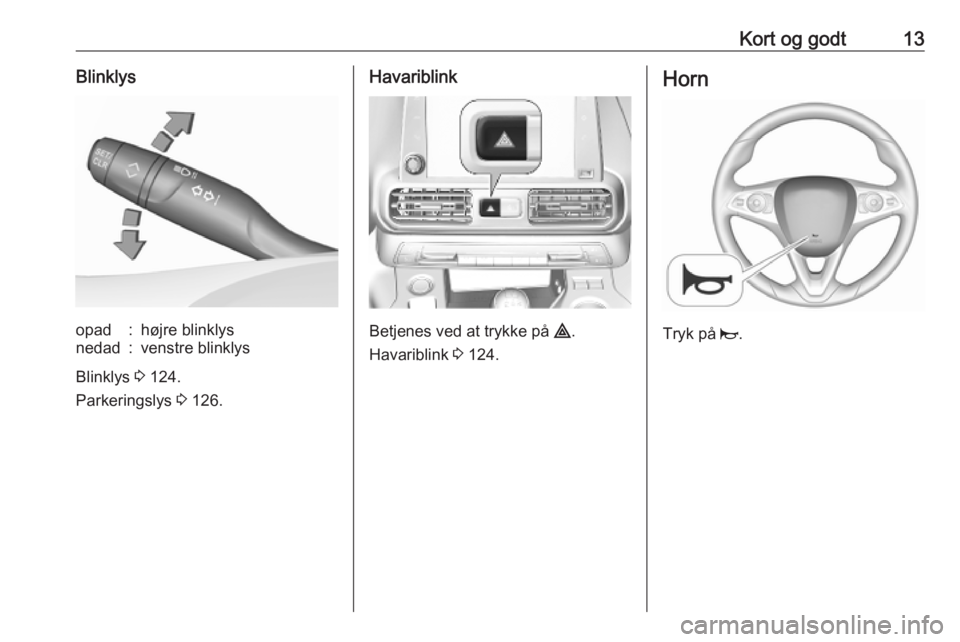 OPEL COMBO E 2019.75  Instruktionsbog (in Danish) Kort og godt13Blinklysopad:højre blinklysnedad:venstre blinklys
Blinklys 3 124.
Parkeringslys  3 126.
Havariblink
Betjenes ved at trykke på  ¨.
Havariblink  3 124.
Horn
Tryk på  j. 