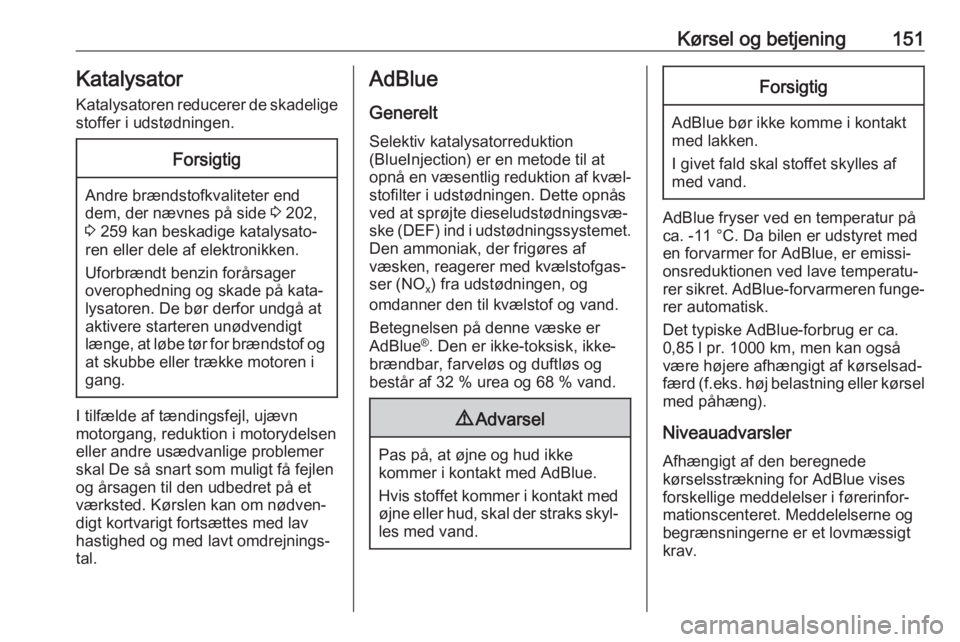 OPEL COMBO E 2019.75  Instruktionsbog (in Danish) Kørsel og betjening151KatalysatorKatalysatoren reducerer de skadelige
stoffer i udstødningen.Forsigtig
Andre brændstofkvaliteter end
dem, der nævnes på side  3 202,
3  259 kan beskadige katalysat