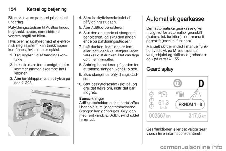 OPEL COMBO E 2019.75  Instruktionsbog (in Danish) 154Kørsel og betjeningBilen skal være parkeret på et plant
underlag.
Påfyldningsstudsen til AdBlue findes
bag tankklappen, som sidder til
venstre bagtil på bilen.
Hvis bilen er udstyret med et el