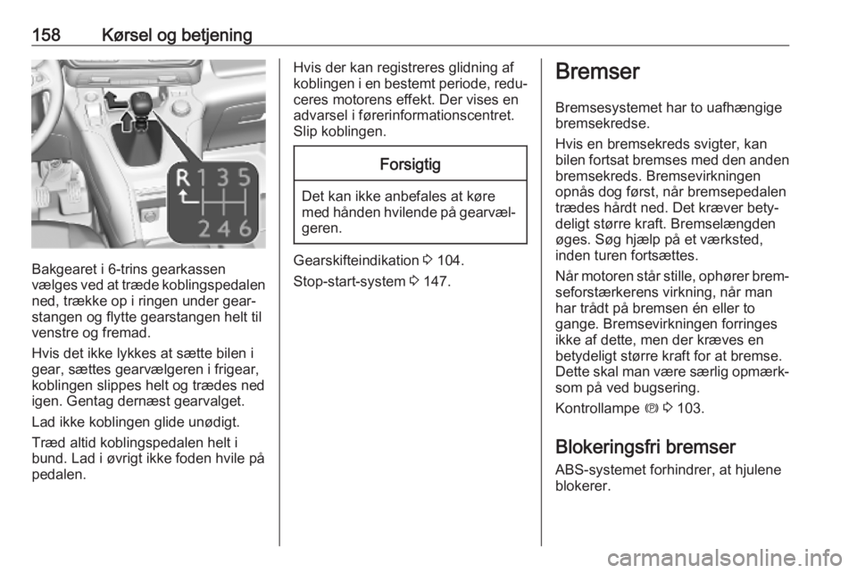OPEL COMBO E 2019.75  Instruktionsbog (in Danish) 158Kørsel og betjening
Bakgearet i 6-trins gearkassen
vælges ved at træde koblingspedalen ned, trække op i ringen under gear‐
stangen og flytte gearstangen helt til venstre og fremad.
Hvis det i