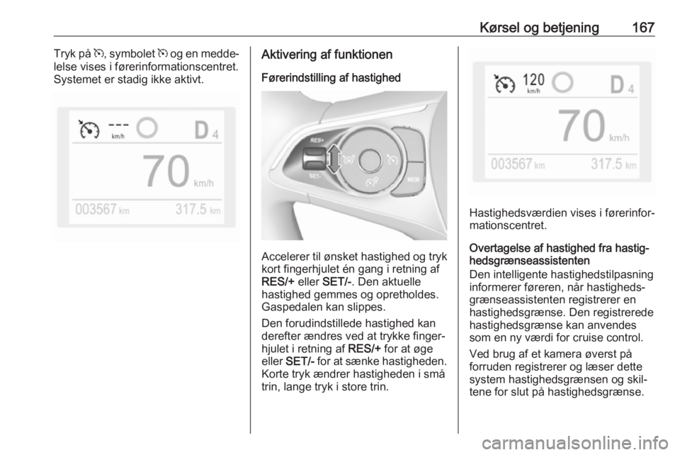 OPEL COMBO E 2019.75  Instruktionsbog (in Danish) Kørsel og betjening167Tryk på m, symbolet  m og en medde‐
lelse vises i førerinformationscentret.
Systemet er stadig ikke aktivt.Aktivering af funktionen
Førerindstilling af hastighed
Accelerer 