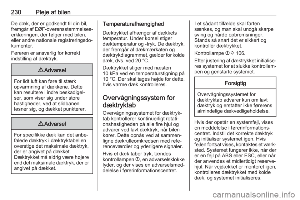 OPEL COMBO E 2019.75  Instruktionsbog (in Danish) 230Pleje af bilenDe dæk, der er godkendt til din bil,
fremgår af EØF-overensstemmelses‐ erklæringen, der følger med bilen,
eller andre nationale registreringsdo‐
kumenter.
Føreren er ansvarl