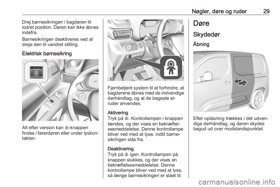 OPEL COMBO E 2019.75  Instruktionsbog (in Danish) Nøgler, døre og ruder29Drej børnesikringen i bagdøren til
lodret position. Døren kan ikke åbnes
indefra.
Børnesikringen deaktiveres ved at
dreje den til vandret stilling.
Elektrisk børnesikrin
