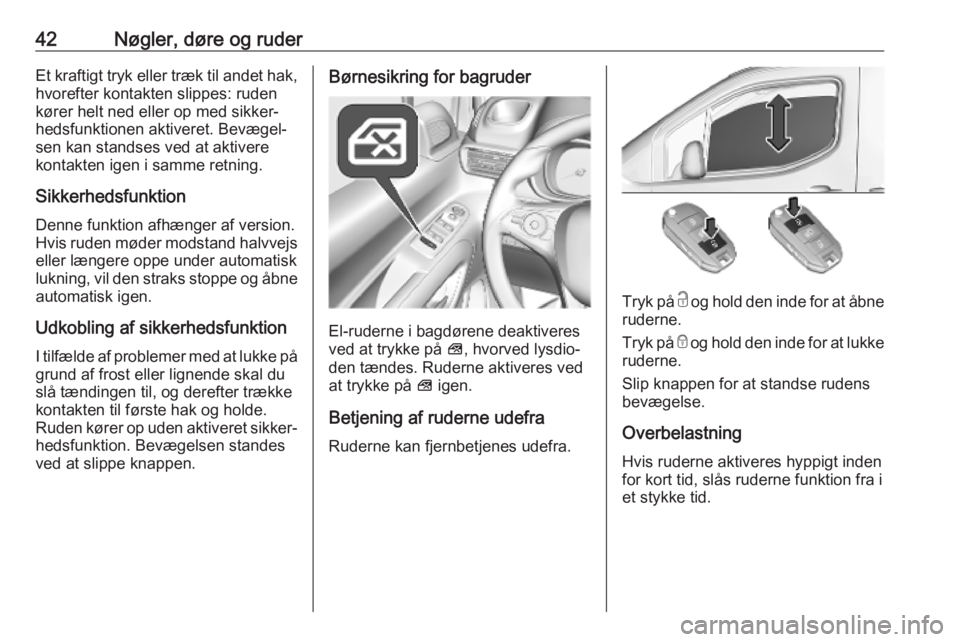 OPEL COMBO E 2019.75  Instruktionsbog (in Danish) 42Nøgler, døre og ruderEt kraftigt tryk eller træk til andet hak,
hvorefter kontakten slippes: ruden
kører helt ned eller op med sikker‐
hedsfunktionen aktiveret. Bevægel‐
sen kan standses ve
