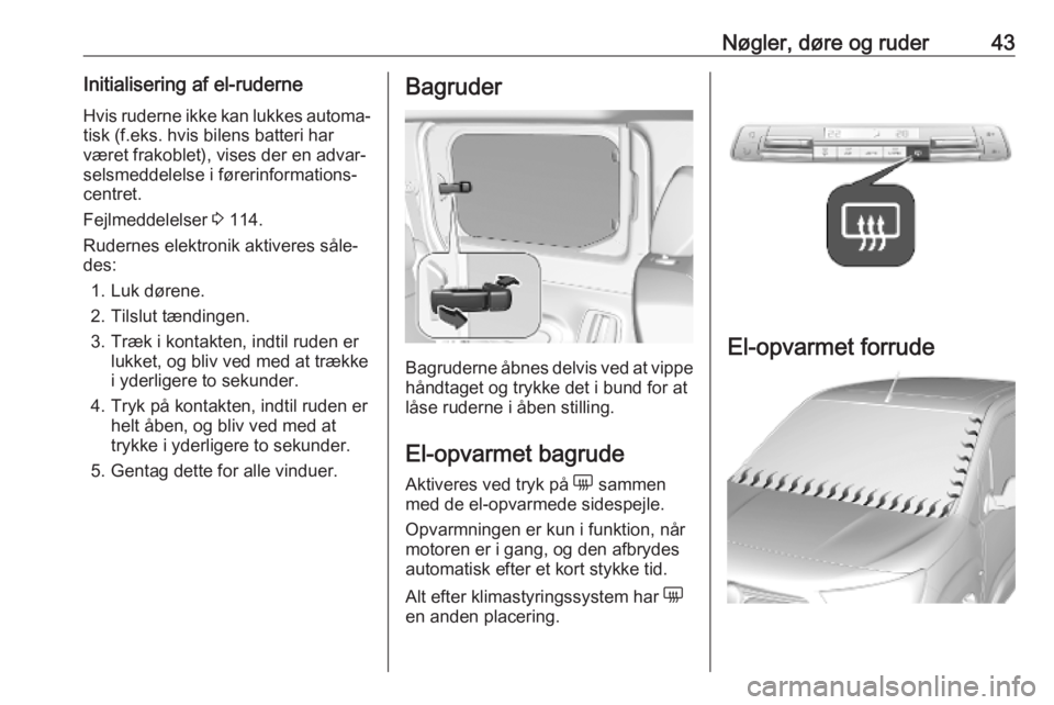 OPEL COMBO E 2019.75  Instruktionsbog (in Danish) Nøgler, døre og ruder43Initialisering af el-ruderneHvis ruderne ikke kan lukkes automa‐tisk (f.eks. hvis bilens batteri har
været frakoblet), vises der en advar‐
selsmeddelelse i førerinformat