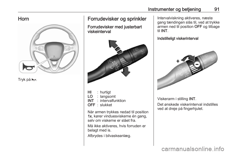 OPEL COMBO E 2019.75  Instruktionsbog (in Danish) Instrumenter og betjening91Horn
Tryk på j.
Forrudevisker og sprinkler
Forrudevisker med justerbart
viskeintervalHI:hurtigtLO:langsomtINT:intervalfunktionOFF:slukket
Når armen trykkes nedad til posit