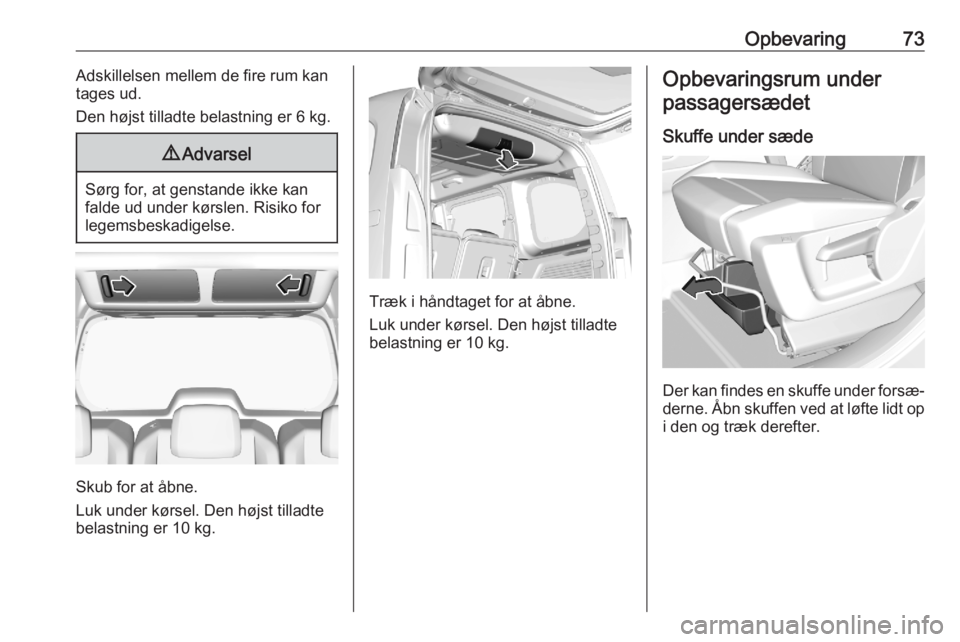 OPEL COMBO E 2020  Instruktionsbog (in Danish) Opbevaring73Adskillelsen mellem de fire rum kan
tages ud.
Den højst tilladte belastning er 6 kg.9 Advarsel
Sørg for, at genstande ikke kan
falde ud under kørslen. Risiko for
legemsbeskadigelse.
Sku