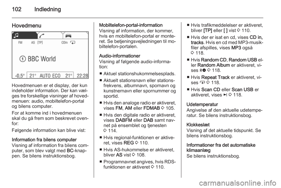 OPEL CORSA 2014.5  Instruktionsbog (in Danish) 102Indledning
Hovedmenu
Hovedmenuen er et display, der kun
indeholder information. Der kan væl‐ ges tre forskellige visninger af hoved‐
menuen: audio, mobiltelefon-portal
og bilens computer.
For 