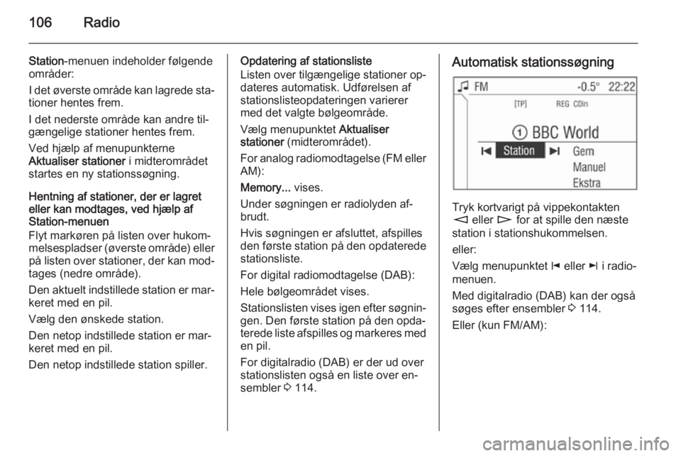 OPEL CORSA 2014.5  Instruktionsbog (in Danish) 106Radio
Station-menuen indeholder følgende
områder:
I det øverste område kan lagrede sta‐
tioner hentes frem.
I det nederste område kan andre til‐
gængelige stationer hentes frem.
Ved hjæl