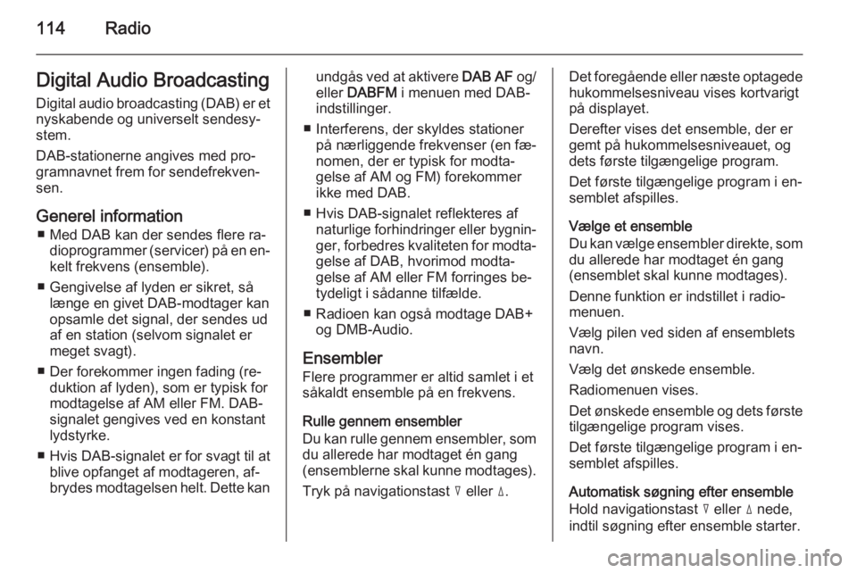 OPEL CORSA 2014.5 Instruktionsbog (in Danish) 114RadioDigital Audio BroadcastingDigital audio broadcasting (DAB) er et
nyskabende og universelt sendesy‐
stem.
DAB-stationerne angives med pro‐
gramnavnet frem for sendefrekven‐
sen.
Generel i OPEL CORSA 2014.5 Instruktionsbog (in Danish) 114RadioDigital Audio BroadcastingDigital audio broadcasting (DAB) er et
nyskabende og universelt sendesy‐
stem.
DAB-stationerne angives med pro‐
gramnavnet frem for sendefrekven‐
sen.
Generel i