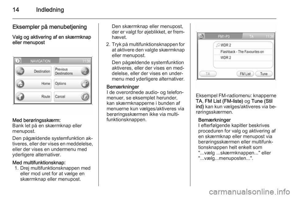 OPEL CORSA 2014.5  Instruktionsbog (in Danish) 14Indledning
Eksempler på menubetjeningValg og aktivering af en skærmknap
eller menupostMed berøringsskærm:
Bank let på en skærmknap eller
menupost.
Den pågældende systemfunktion ak‐ tiveres