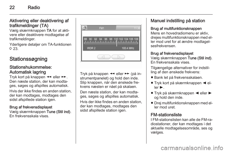 OPEL CORSA 2014.5  Instruktionsbog (in Danish) 22Radio
Aktivering eller deaktivering af
trafikmeldinger (TA)
Vælg skærmknappen  TA for at akti‐
vere eller deaktivere modtagelse af
trafikmeldinger.
Yderligere detaljer om TA-funktionen
3  23.
St