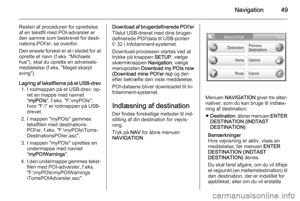 OPEL CORSA 2014.5  Instruktionsbog (in Danish) Navigation49
Resten af proceduren for oprettelseaf en tekstfil med POI-advarsler er
den samme som beskrevet for desti‐
nations-POI'er, se ovenfor.
Den eneste forskel er at i stedet for at
oprett