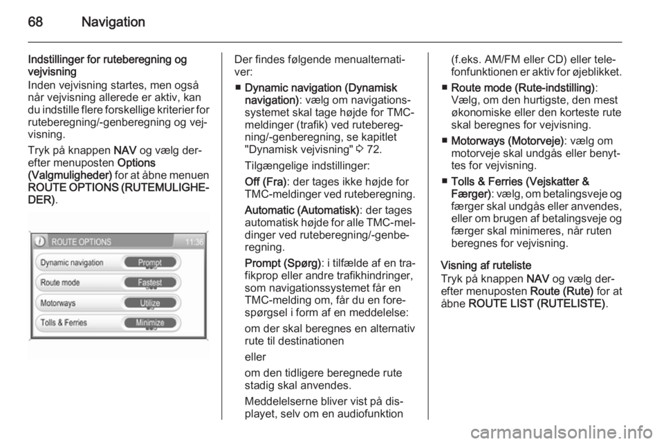 OPEL CORSA 2014.5 Instruktionsbog (in Danish) 68Navigation
Indstillinger for ruteberegning og
vejvisning
Inden vejvisning startes, men også
når vejvisning allerede er aktiv, kan
du indstille flere forskellige kriterier for
ruteberegning/-genber OPEL CORSA 2014.5 Instruktionsbog (in Danish) 68Navigation
Indstillinger for ruteberegning og
vejvisning
Inden vejvisning startes, men også
når vejvisning allerede er aktiv, kan
du indstille flere forskellige kriterier for
ruteberegning/-genber