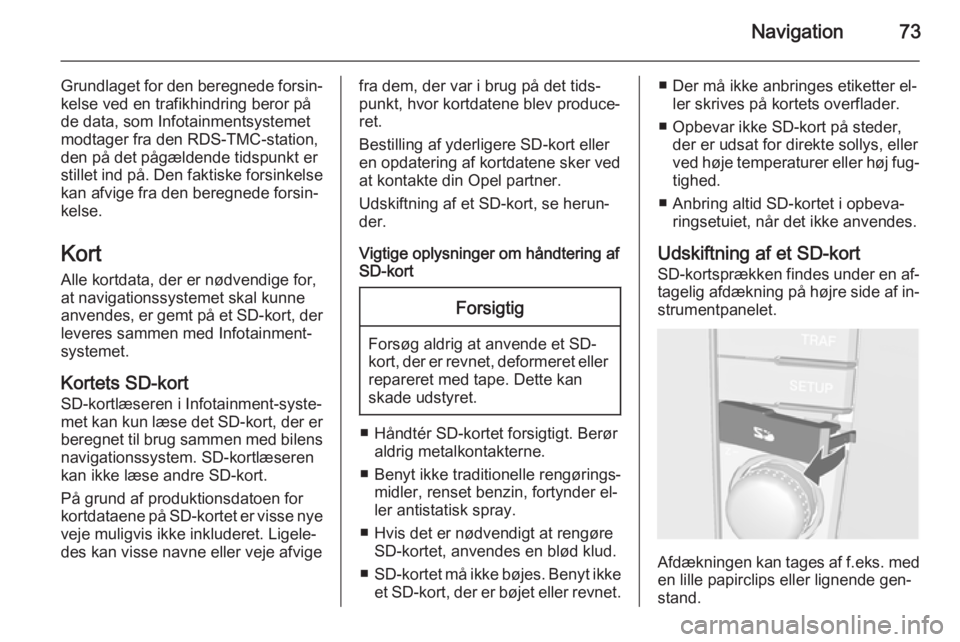 OPEL CORSA 2014.5 Instruktionsbog (in Danish) Navigation73
Grundlaget for den beregnede forsin‐
kelse ved en trafikhindring beror på
de data, som Infotainmentsystemet
modtager fra den RDS-TMC-station,
den på det pågældende tidspunkt er
stil OPEL CORSA 2014.5 Instruktionsbog (in Danish) Navigation73
Grundlaget for den beregnede forsin‐
kelse ved en trafikhindring beror på
de data, som Infotainmentsystemet
modtager fra den RDS-TMC-station,
den på det pågældende tidspunkt er
stil