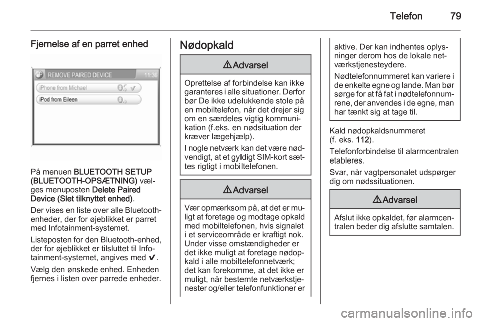 OPEL CORSA 2014.5  Instruktionsbog (in Danish) Telefon79
Fjernelse af en parret enhed
På menuen BLUETOOTH SETUP
(BLUETOOTH-OPSÆTNING)  væl‐
ges menuposten  Delete Paired
Device (Slet tilknyttet enhed) .
Der vises en liste over alle Bluetooth-