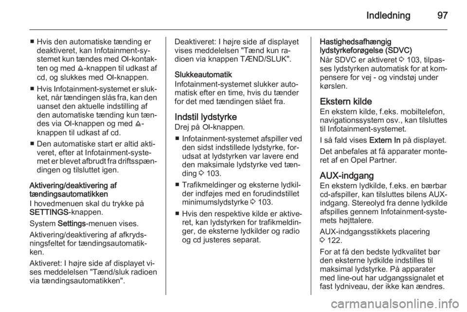 OPEL CORSA 2014.5  Instruktionsbog (in Danish) Indledning97
■ Hvis den automatiske tænding erdeaktiveret, kan Infotainment-sy‐
stemet kun tændes med  e-kontak‐
ten og med  j-knappen til udkast af
cd, og slukkes med  e-knappen.
■ Hvis Inf
