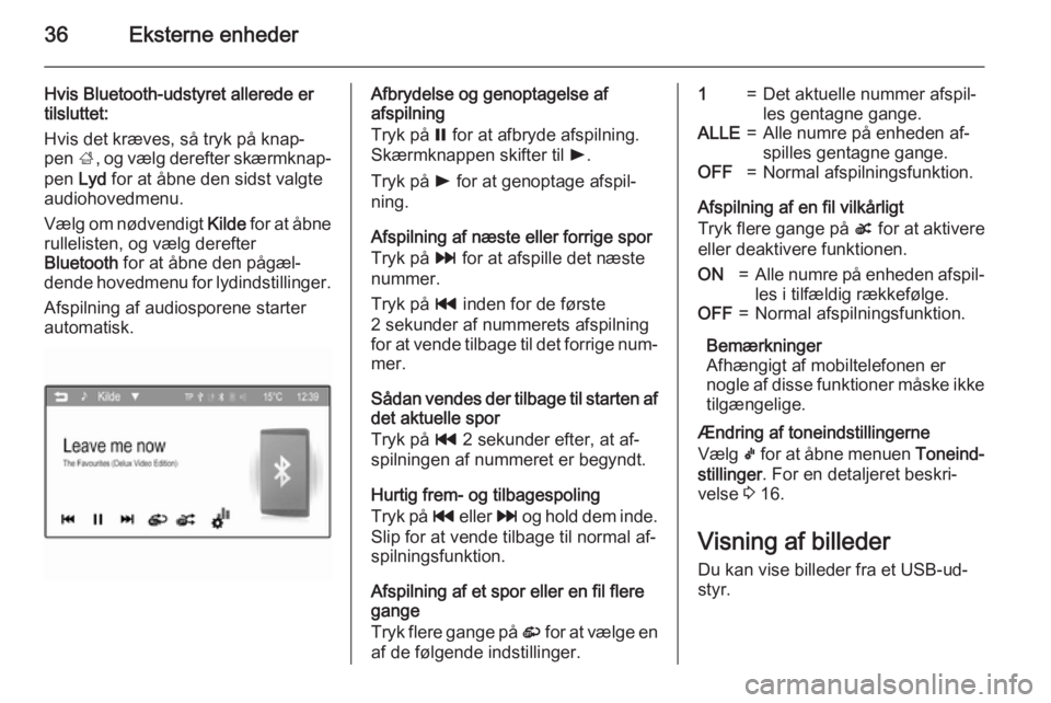 OPEL CORSA 2015  Instruktionsbog til Infotainment (in Danish) 36Eksterne enheder
Hvis Bluetooth-udstyret allerede er
tilsluttet:
Hvis det kræves, så tryk på knap‐
pen  ;, og vælg derefter skærmknap‐
pen  Lyd for at åbne den sidst valgte
audiohovedmenu.