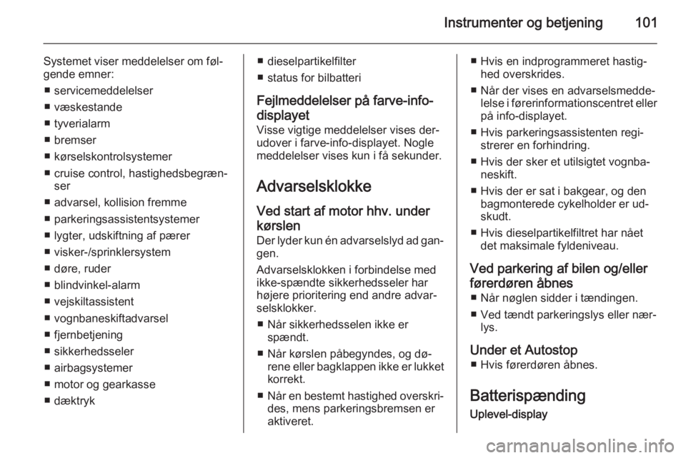 OPEL CORSA 2015  Instruktionsbog (in Danish) Instrumenter og betjening101
Systemet viser meddelelser om føl‐
gende emner:
■ servicemeddelelser
■ væskestande
■ tyverialarm
■ bremser
■ kørselskontrolsystemer
■ cruise control, hast