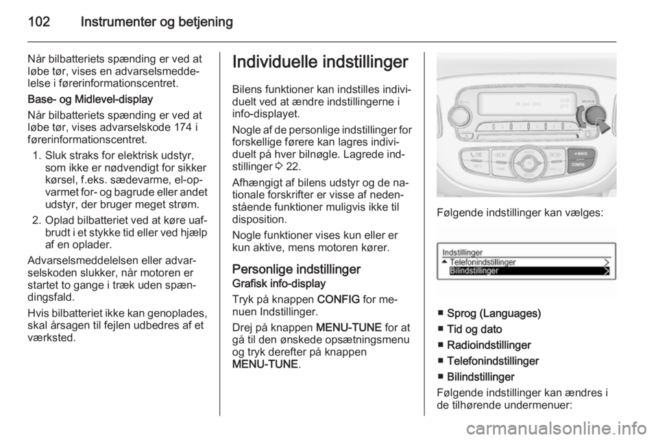 OPEL CORSA 2015  Instruktionsbog (in Danish) 102Instrumenter og betjening
Når bilbatteriets spænding er ved at
løbe tør, vises en advarselsmedde‐
lelse i førerinformationscentret.
Base- og Midlevel-display
Når bilbatteriets spænding er 