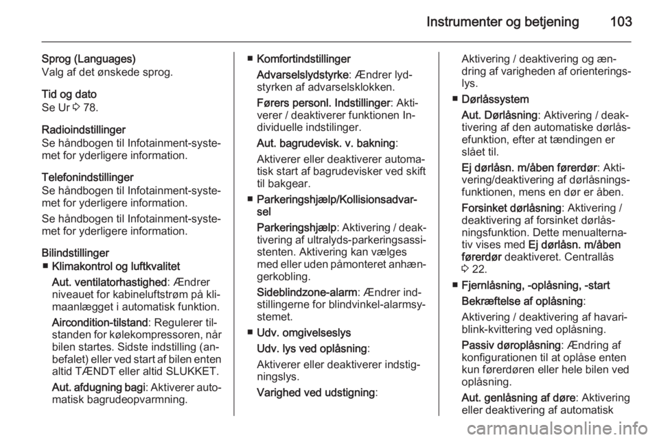 OPEL CORSA 2015  Instruktionsbog (in Danish) Instrumenter og betjening103
Sprog (Languages)
Valg af det ønskede sprog.
Tid og dato
Se Ur  3 78.
Radioindstillinger
Se håndbogen til Infotainment-syste‐
met for yderligere information.
Telefonin